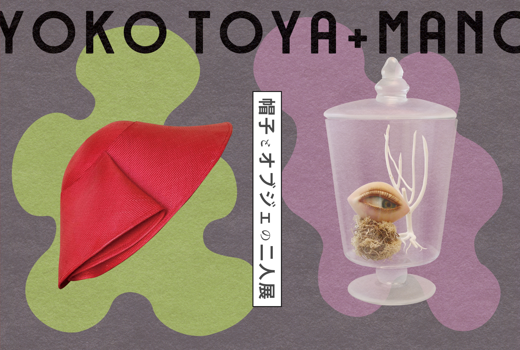 YOKO TOYA+MANO　『帽子とオブジェの二人展』 2024